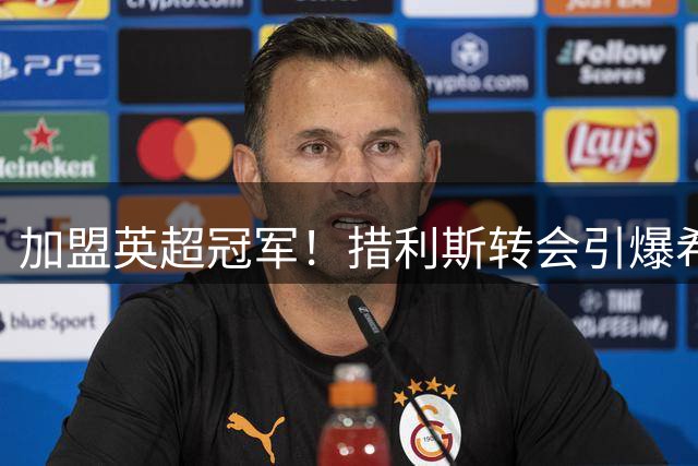 加盟英超冠军！措利斯转会引爆希腊媒体：4000万欧创希腊足坛纪录