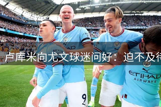 卢库米向尤文球迷问好：迫不及待想见到大家，尤文加油！