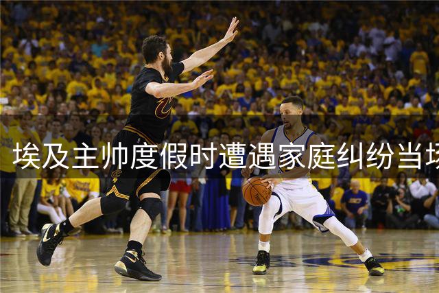 埃及主帅度假时遭遇家庭纠纷当场晕倒 两任妻子酒吧互殴