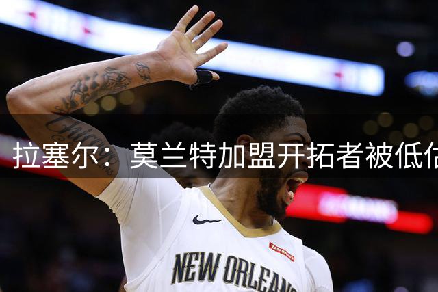 拉塞尔：莫兰特加盟开拓者被低估了 他们现在有很多的后卫