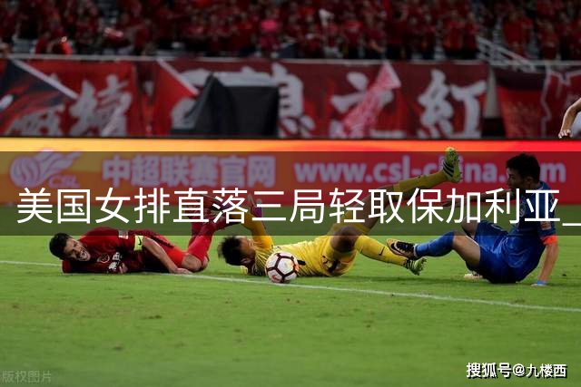 美国女排直落三局轻取保加利亚 斯金纳19分领衔得分榜