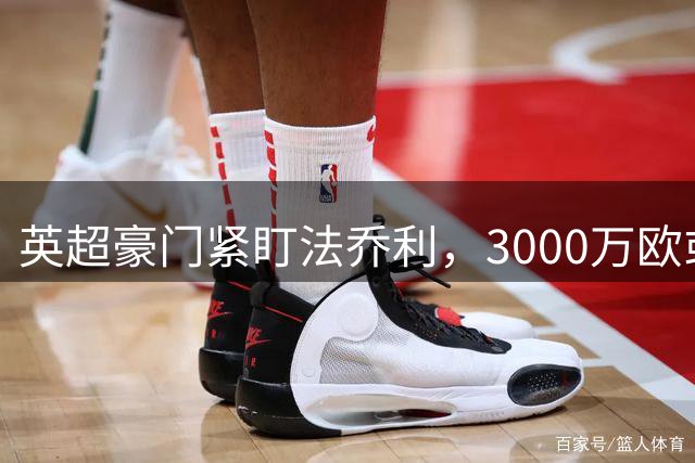英超豪门紧盯法乔利，3000万欧或促成佛罗伦萨中场离队