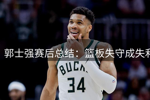 郭士强赛后总结：篮板失守成失利关键